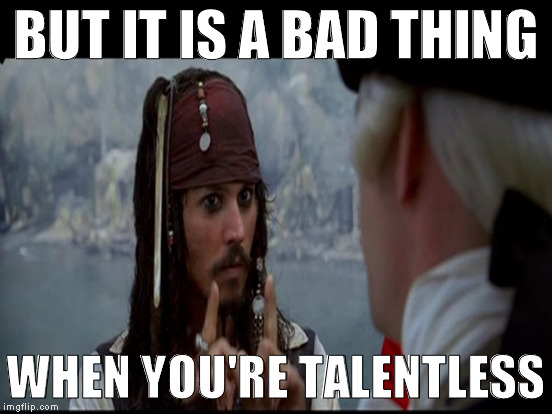 BUT IT IS A BAD THING WHEN YOU'RE TALENTLESS | made w/ Imgflip meme maker