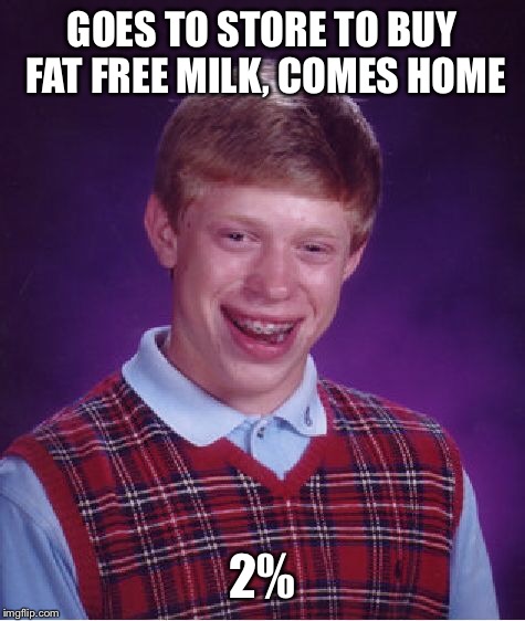 Bad Luck Brian Meme | GOES TO STORE TO BUY FAT FREE MILK, COMES HOME 2% | image tagged in memes,bad luck brian | made w/ Imgflip meme maker