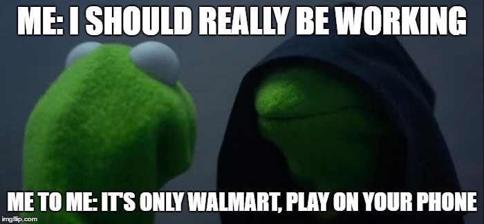 Evil Kermit | ME: I SHOULD REALLY BE WORKING; ME TO ME: IT'S ONLY WALMART, PLAY ON YOUR PHONE | image tagged in evil kermit | made w/ Imgflip meme maker