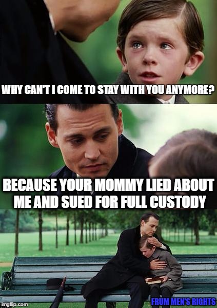 Finding Neverland | WHY CAN'T I COME TO STAY WITH YOU ANYMORE? BECAUSE YOUR MOMMY LIED ABOUT ME AND SUED FOR FULL CUSTODY; FRUM MEN'S RIGHTS | image tagged in memes,finding neverland | made w/ Imgflip meme maker