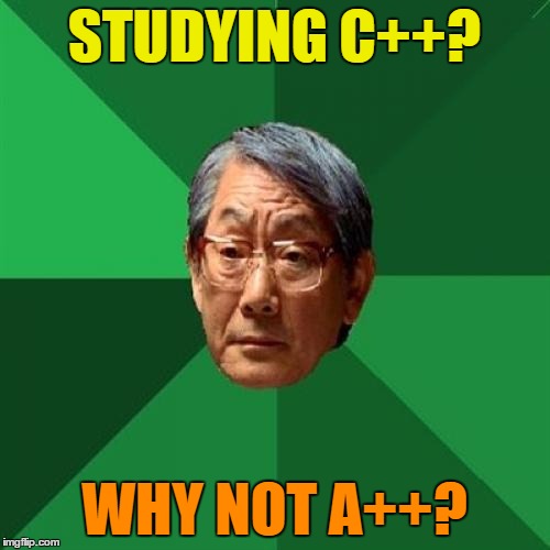 High Expectations Asian Father | STUDYING C++? WHY NOT A++? | image tagged in high expectations asian father | made w/ Imgflip meme maker