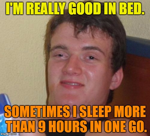 10 Guy | I'M REALLY GOOD IN BED. SOMETIMES I SLEEP MORE THAN 9 HOURS IN ONE GO. | image tagged in memes,10 guy,bed,sleep,funny,funny memes | made w/ Imgflip meme maker
