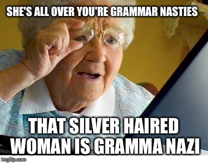 Gramma Nazi | SHE'S ALL OVER YOU'RE GRAMMAR NASTIES; THAT SILVER HAIRED WOMAN IS GRAMMA NAZI | image tagged in memes,grammar nazi,grandma finds the internet | made w/ Imgflip meme maker