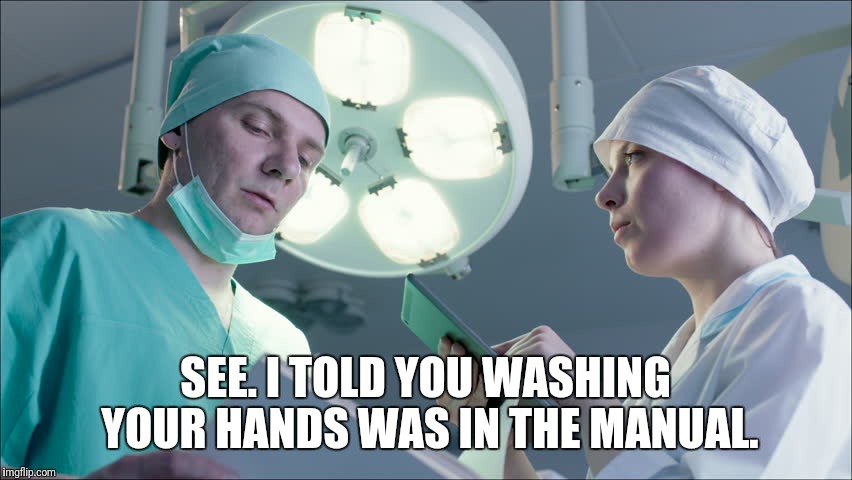 Right there on page 1 | SEE. I TOLD YOU WASHING YOUR HANDS WAS IN THE MANUAL. | image tagged in doctor,nurse | made w/ Imgflip meme maker
