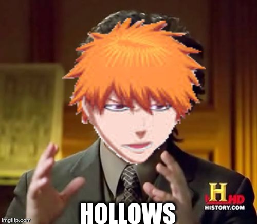Ichigo gonna get the hollows | HOLLOWS | image tagged in ichigo,hollows,ancient aliens,bleach | made w/ Imgflip meme maker
