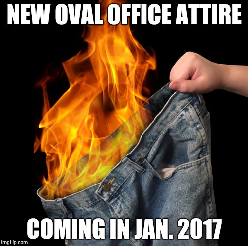 Pants on Fire | NEW OVAL OFFICE ATTIRE; COMING IN JAN. 2017 | image tagged in pants on fire | made w/ Imgflip meme maker