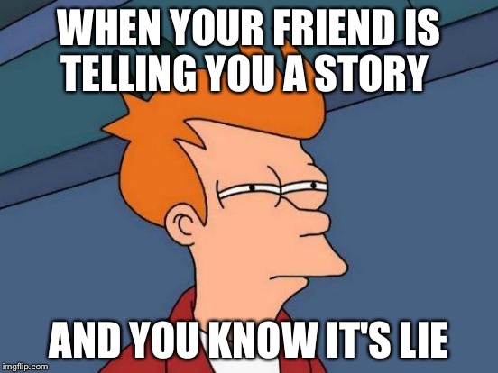 Futurama Fry Meme | WHEN YOUR FRIEND IS TELLING YOU A STORY; AND YOU KNOW IT'S LIE | image tagged in memes,futurama fry | made w/ Imgflip meme maker