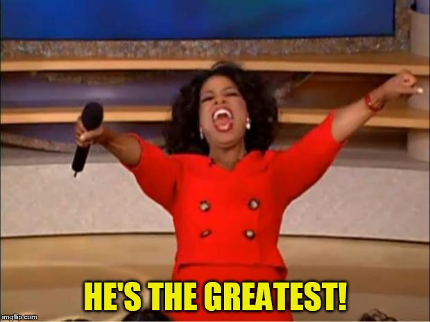 Oprah You Get A Meme | HE'S THE GREATEST! | image tagged in memes,oprah you get a | made w/ Imgflip meme maker