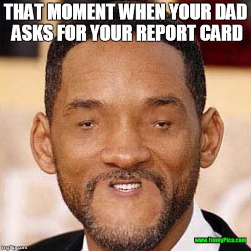THAT MOMENT WHEN YOUR DAD ASKS FOR YOUR REPORT CARD | image tagged in funny | made w/ Imgflip meme maker