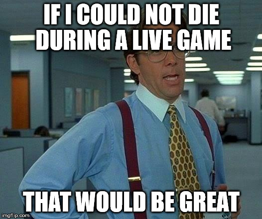 That Would Be Great Meme | IF I COULD NOT DIE DURING A LIVE GAME THAT WOULD BE GREAT | image tagged in memes,that would be great | made w/ Imgflip meme maker