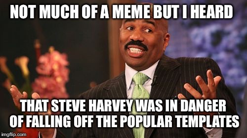 #savesteveharvey | NOT MUCH OF A MEME BUT I HEARD; THAT STEVE HARVEY WAS IN DANGER OF FALLING OFF THE POPULAR TEMPLATES | image tagged in memes,steve harvey | made w/ Imgflip meme maker
