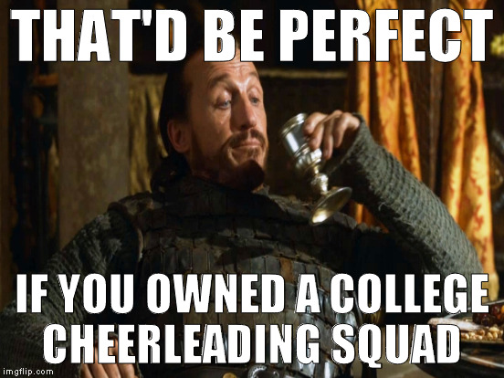THAT'D BE PERFECT IF YOU OWNED A COLLEGE CHEERLEADING SQUAD | made w/ Imgflip meme maker