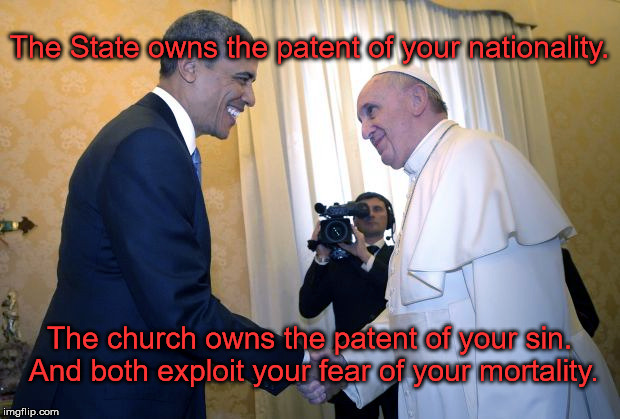 The State owns the patent of your nationality. The church owns the patent of your sin. And both exploit your fear of your mortality. | made w/ Imgflip meme maker
