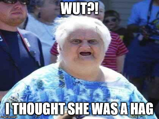 WUT?! I THOUGHT SHE WAS A HAG | made w/ Imgflip meme maker