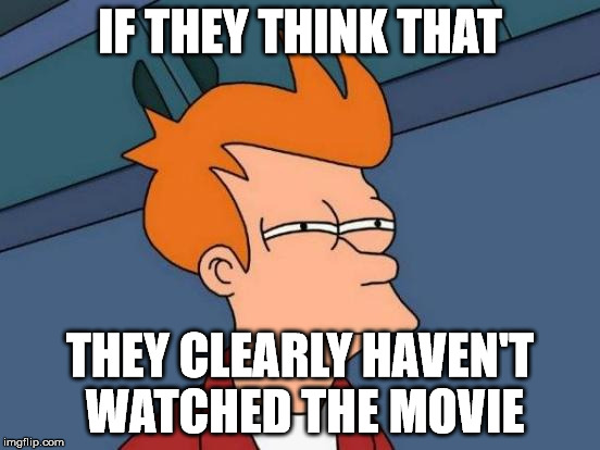 Futurama Fry Meme | IF THEY THINK THAT THEY CLEARLY HAVEN'T WATCHED THE MOVIE | image tagged in memes,futurama fry | made w/ Imgflip meme maker