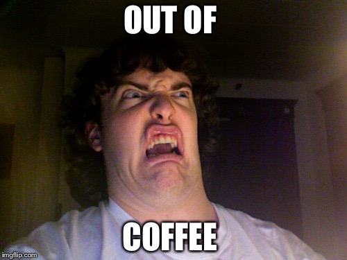 Me without Coffee  | OUT OF; COFFEE | image tagged in memes,oh no | made w/ Imgflip meme maker
