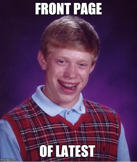 Bad Luck Brian Meme | FRONT PAGE; OF LATEST | image tagged in memes,bad luck brian | made w/ Imgflip meme maker