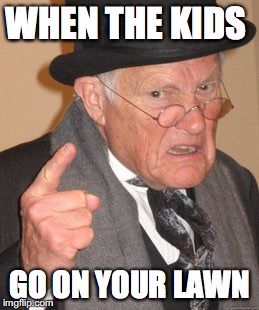Back In My Day | WHEN THE KIDS; GO ON YOUR LAWN | image tagged in memes,back in my day | made w/ Imgflip meme maker