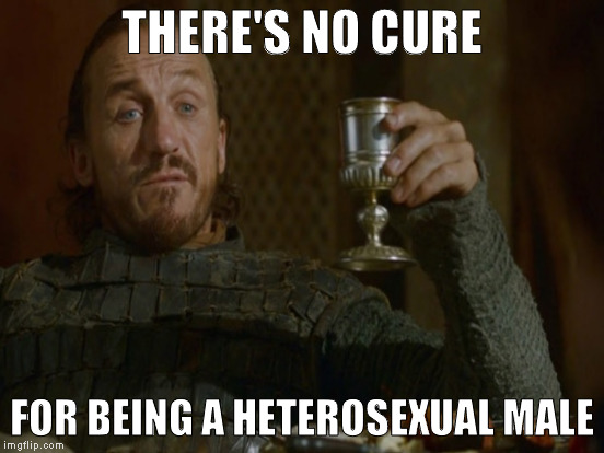 THERE'S NO CURE FOR BEING A HETEROSEXUAL MALE | made w/ Imgflip meme maker