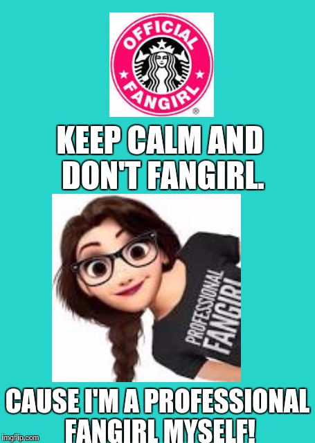Keep Calm And Carry On Aqua Meme | KEEP CALM AND DON'T FANGIRL. CAUSE I'M A PROFESSIONAL FANGIRL MYSELF! | image tagged in memes,keep calm and carry on aqua | made w/ Imgflip meme maker