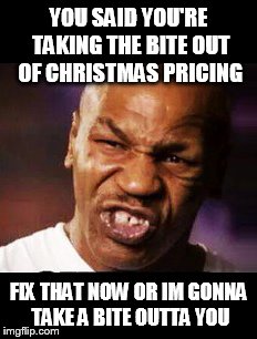 mike tyson | YOU SAID YOU'RE TAKING THE BITE OUT OF CHRISTMAS PRICING; FIX THAT NOW OR IM GONNA TAKE A BITE OUTTA YOU | image tagged in mike tyson | made w/ Imgflip meme maker