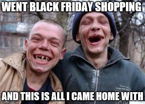 Ugly Twins | WENT BLACK FRIDAY SHOPPING; AND THIS IS ALL I CAME HOME WITH | image tagged in memes,ugly twins | made w/ Imgflip meme maker