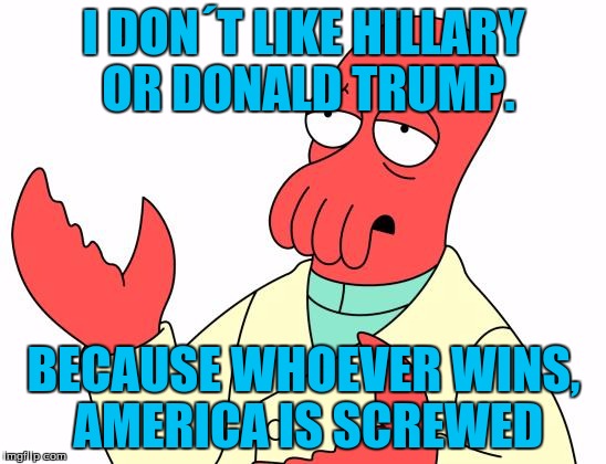 Zoidberg talks about politics  | I DON´T LIKE HILLARY OR DONALD TRUMP. BECAUSE WHOEVER WINS, AMERICA IS SCREWED | image tagged in futurama zoidberg | made w/ Imgflip meme maker
