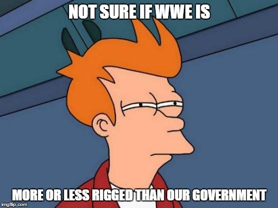 Rigged | NOT SURE IF WWE IS; MORE OR LESS RIGGED THAN OUR GOVERNMENT | image tagged in memes,futurama fry,government,rigged,wwe | made w/ Imgflip meme maker