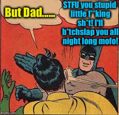 Batman Slapping Robin Meme | But Dad...... STFU you stupid little f**king sh*t! I'll b*tchslap you all night long mofo! | image tagged in memes,batman slapping robin | made w/ Imgflip meme maker