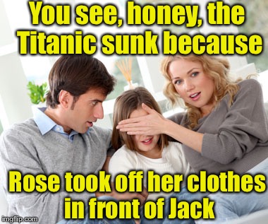 When you forget about that one scene while watching a movie with the kids | You see, honey, the Titanic sunk because; Rose took off her clothes in front of Jack | image tagged in overprotective parents 5 | made w/ Imgflip meme maker