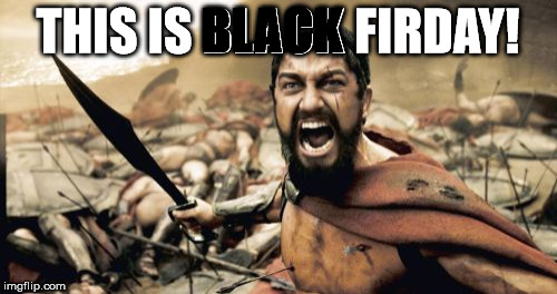 Sparta Leonidas Meme | THIS IS BLACK FIRDAY! BLACK | image tagged in memes,sparta leonidas | made w/ Imgflip meme maker