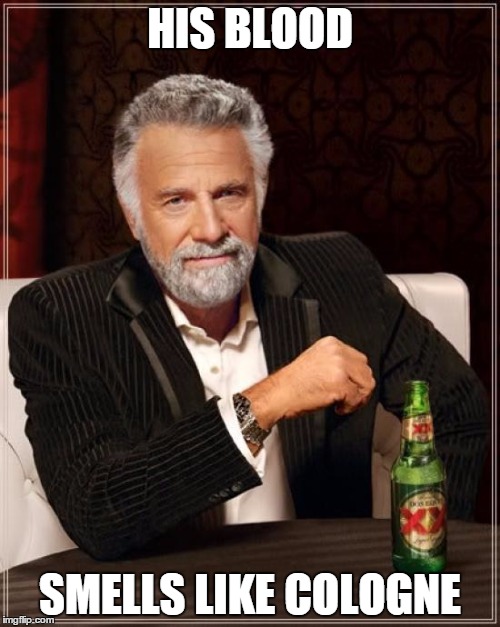 The Most Interesting Man In The World | HIS BLOOD; SMELLS LIKE COLOGNE | image tagged in memes,the most interesting man in the world | made w/ Imgflip meme maker