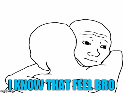 I KNOW THAT FEEL BRO | made w/ Imgflip meme maker