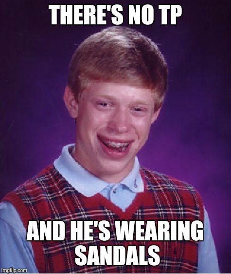 Bad Luck Brian Meme | THERE'S NO TP AND HE'S WEARING SANDALS | image tagged in memes,bad luck brian | made w/ Imgflip meme maker
