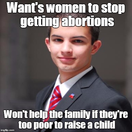 Want's women to stop getting abortions Won't help the family if they're too poor to raise a child | made w/ Imgflip meme maker