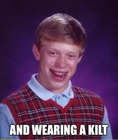 Bad Luck Brian Meme | AND WEARING A KILT | image tagged in memes,bad luck brian | made w/ Imgflip meme maker