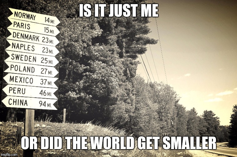 When you go back to your home town | IS IT JUST ME; OR DID THE WORLD GET SMALLER | image tagged in memes,it's a small world,funny road signs,home,lost in the woods,maine | made w/ Imgflip meme maker