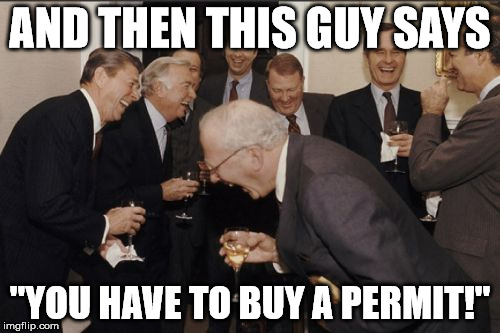 Laughing Men In Suits Meme | AND THEN THIS GUY SAYS; "YOU HAVE TO BUY A PERMIT!" | image tagged in memes,laughing men in suits | made w/ Imgflip meme maker