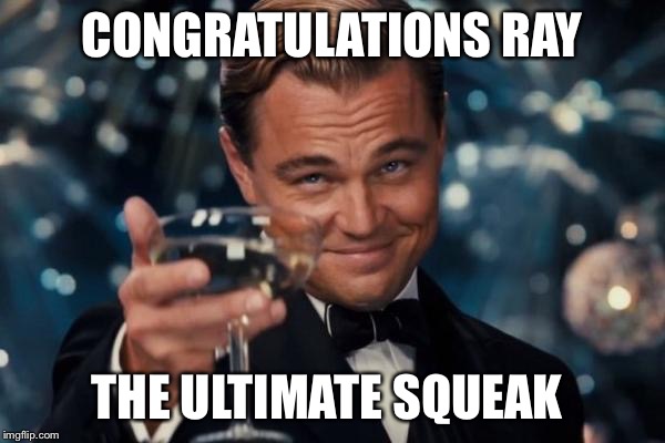 Leonardo Dicaprio Cheers | CONGRATULATIONS RAY; THE ULTIMATE SQUEAK | image tagged in memes,leonardo dicaprio cheers | made w/ Imgflip meme maker