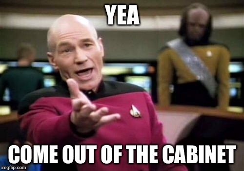 Picard Wtf Meme | YEA COME OUT OF THE CABINET | image tagged in memes,picard wtf | made w/ Imgflip meme maker