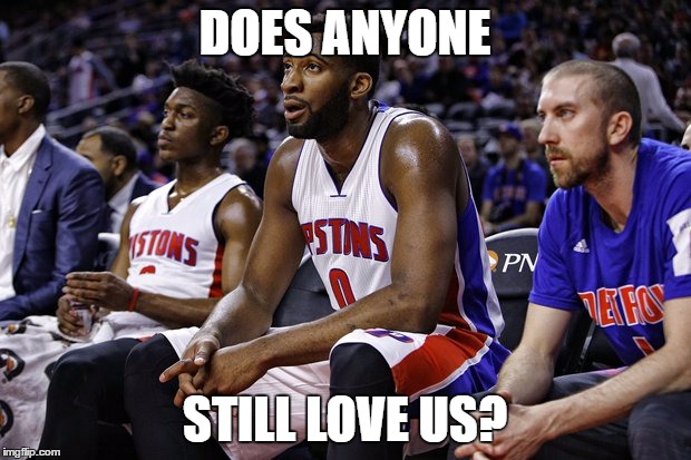 #Pistonsfans | DOES ANYONE; STILL LOVE US? | image tagged in pistons,pistons fans,help,does anyone still love us | made w/ Imgflip meme maker