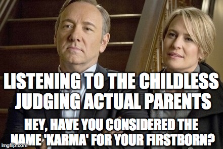 parents looking crazy | LISTENING TO THE CHILDLESS JUDGING ACTUAL PARENTS; HEY, HAVE YOU CONSIDERED THE NAME 'KARMA' FOR YOUR FIRSTBORN? | image tagged in parents looking crazy | made w/ Imgflip meme maker