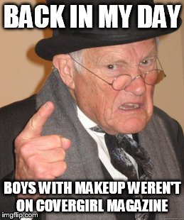 Back In My Day | BACK IN MY DAY; BOYS WITH MAKEUP WEREN'T ON COVERGIRL MAGAZINE | image tagged in memes,back in my day | made w/ Imgflip meme maker