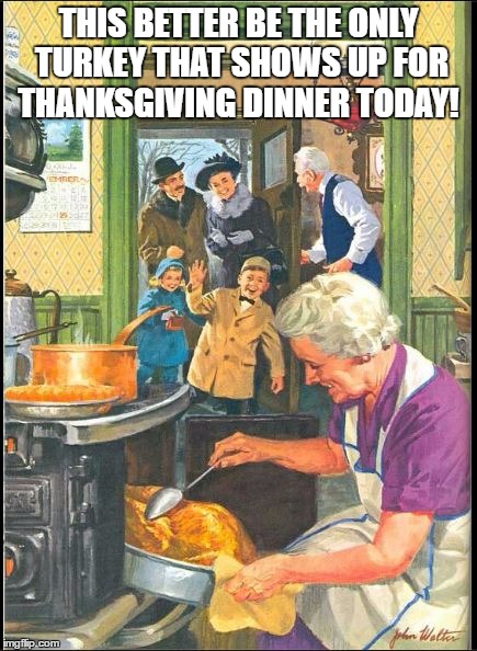 THIS BETTER BE THE ONLY TURKEY THAT SHOWS UP FOR THANKSGIVING DINNER TODAY! | image tagged in no politics on thanksgiving,no talking politics on thanksgiving | made w/ Imgflip meme maker