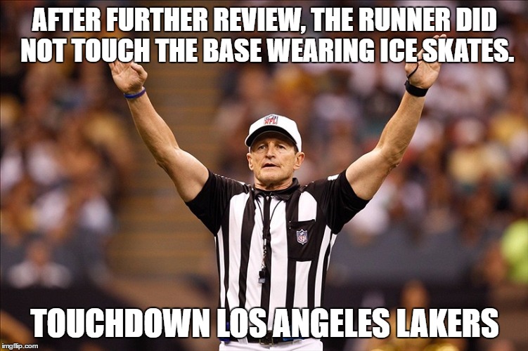 Logical Fallacy Referee NFL #85 | AFTER FURTHER REVIEW, THE RUNNER DID NOT TOUCH THE BASE WEARING ICE SKATES. TOUCHDOWN LOS ANGELES LAKERS | image tagged in logical fallacy referee nfl 85,ref,why are refs stupid | made w/ Imgflip meme maker