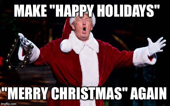 Santa Trump | MAKE "HAPPY HOLIDAYS"; "MERRY CHRISTMAS" AGAIN | image tagged in santa trump | made w/ Imgflip meme maker
