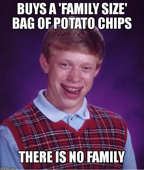 Bad Luck Brian Meme | BUYS A 'FAMILY SIZE' BAG OF POTATO CHIPS; THERE IS NO FAMILY | image tagged in memes,bad luck brian | made w/ Imgflip meme maker