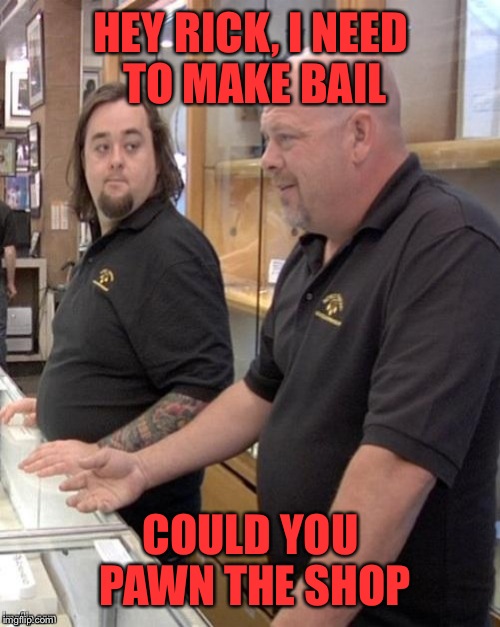 HEY RICK, I NEED TO MAKE BAIL COULD YOU PAWN THE SHOP | made w/ Imgflip meme maker