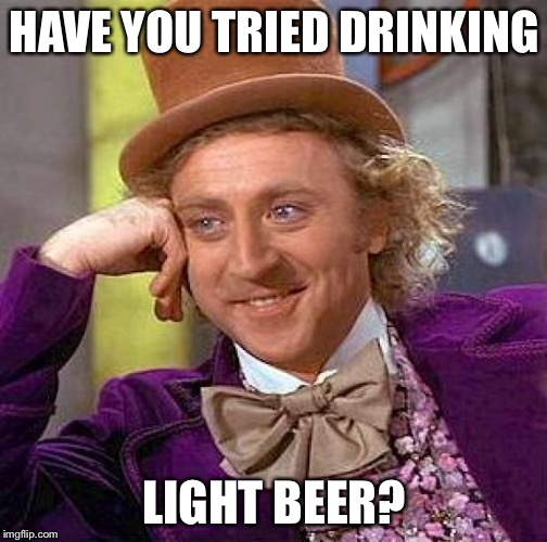 Creepy Condescending Wonka Meme | HAVE YOU TRIED DRINKING LIGHT BEER? | image tagged in memes,creepy condescending wonka | made w/ Imgflip meme maker
