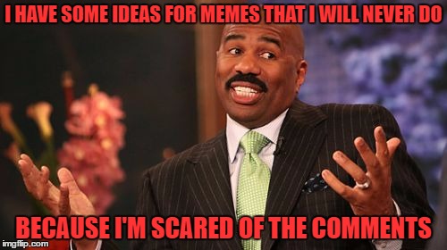 my body's aching can't sleep at night
i'm too exhausted to start a fight | I HAVE SOME IDEAS FOR MEMES THAT I WILL NEVER DO; BECAUSE I'M SCARED OF THE COMMENTS | image tagged in memes,steve harvey | made w/ Imgflip meme maker